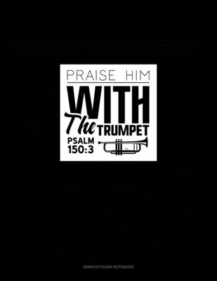 Praise Him With The Trumpet - Psalm 150: 3: Genkouyoushi Notebook