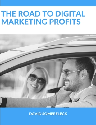The Road to Digital Marketing Profits: A new way for getting real results faster and easier - while avoiding common road blocks and detours business o