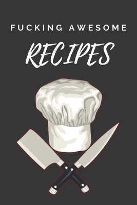 Fucking Awesome Recipes: Your collection of all the recipes, notebook (110 Pages, 6 x 9)