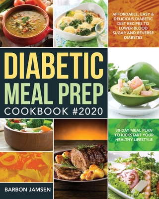 Diabetic Meal Prep Cookbook #2020: Affordable, Easy & Delicious Diabetic Diet Recipes to Lower Blood Sugar & Reverse Diabetes 30-Day Meal Plan to Kick