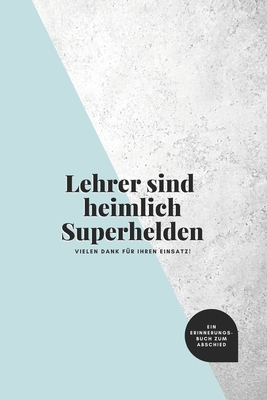 Lehrer sind heimlich Superhelden: ein Erinnerungsbuch zum Abschied: ein Buch als Geschenk zum Selbstausfüllen für Lieblingslehrer