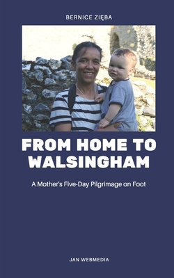 From Home to Walsingham: A Mother's Five Day Pilgrimage by Foot