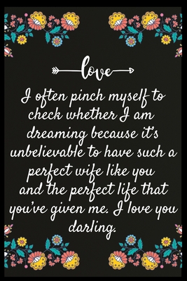 I often pinch myself to check whether I am dreaming because it's unbelievable to have such a perfect wife like you and the perfect life that you've gi