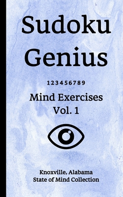 Sudoku Genius Mind Exercises Volume 1: Knoxville, Alabama State of Mind Collection