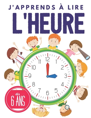 j'apprends a lire l'heure: Apprendre l'heure pour les enfants, dès 6 ans, Apprendre les bases de l'horloge et exercices.