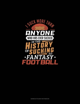 I Suck More Than Anyone Who Has Even Sucked In The History Of Sucking At Fantasy Football: Genkouyoushi Notebook