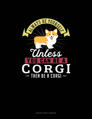 Always Be Yourself Unless You Can Be A Corgi Then Be A Corgi: Notary Public Logbook
