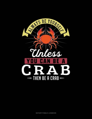 Always Be Yourself Unless You Can Be A Crab Then Be A Crab: Notary Public Logbook