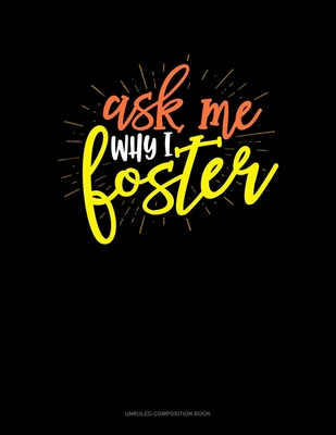 Ask Me Why I Foster: Unruled Composition Book