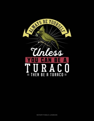 Always Be Yourself Unless You Can Be A Turaco Then Be A Turaco: Notary Public Logbook