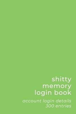 Shitty Memory Login Book: Internet Account & Password Details for The Elderly & Forgetful - 6x9 inch 300 Entry Logbook - Simple Green - Basic Se
