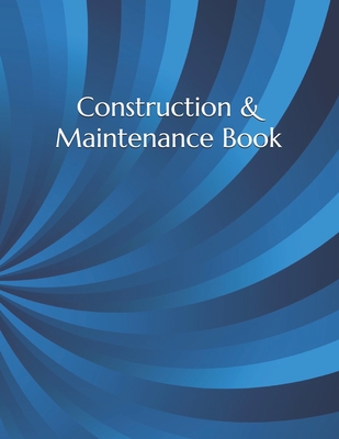 Construction & Maintenance Book: Construction Site Record Book - Job Site Project Management Report - Equipment Log Book - Contractor Log Book - Daily
