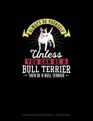 Always Be Yourself Unless You Can Be A Bull Terrier Then Be A Bull Terrier: Hexagonal Graph Paper Notebook - 1/4 Inch Hexagons