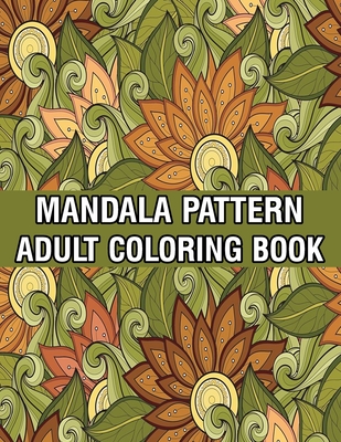 Mandala Pattern Adult Coloring Book: A Stress Management Coloring Book For Adults Stress Relieving Designs for Adults Relaxation Mandala Adult Colorin