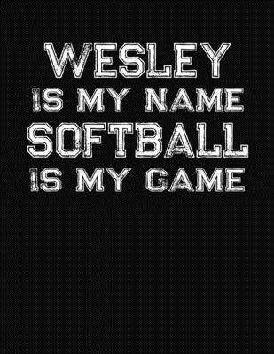 Wesley Is My Name Softball Is My Game: Softball Themed College Ruled Compostion Notebook - Personalized Gift for Wesley