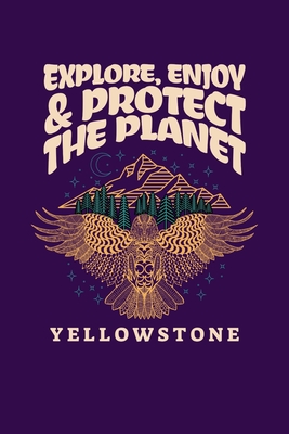 Explore, Enjoy & Protect The Planet Yellowstone: Notebook Yellowstone National Park Hiking Lovers And Wild Animals Fans