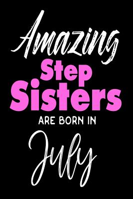 Amazing Stepsisters Are Born In July: Best Stepsister Ever Birthday Gift Notebook