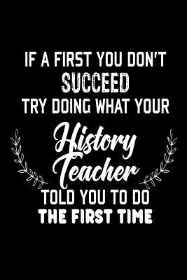 If At First You Don't Succeed... Try Doing What Your History Teacher Told You To: Funny History Class Student Gift Notebook