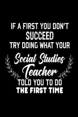 If At First You Don't Succeed... Try Doing What Your Social Studies Teacher Told: Funny Social Studies Class Student Gift Notebook