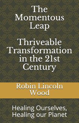 The Momentous Leap - Thriveable Transformation in the 21st Century: : Healing Ourselves, Healing Our Planet