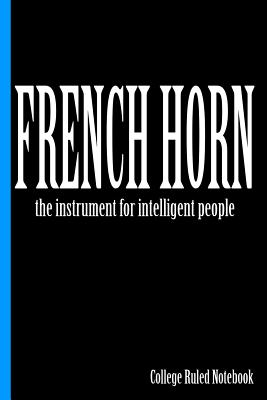 French Horn, the Instrument for Intelligent People: College Ruled Notebook