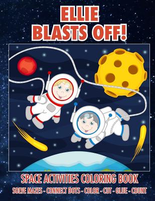 Ellie Blasts Off! Space Activities Coloring Book: Solve Mazes - Connect Dots - Color - Cut - Glue - Count