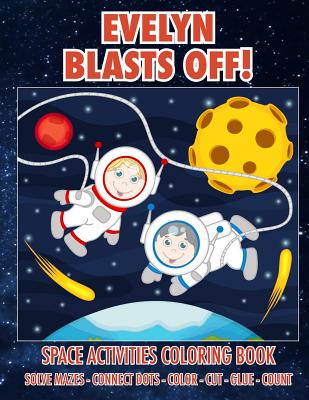 Evelyn Blasts Off! Space Activities Coloring Book: Solve Mazes - Connect Dots - Color - Cut - Glue - Count
