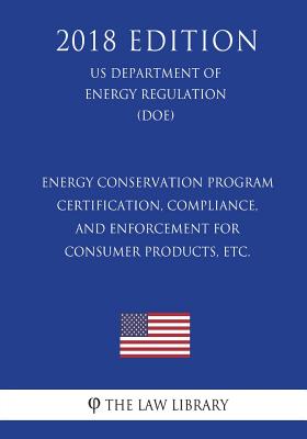 Energy Conservation Program - Certification, Compliance, and Enforcement for Consumer Products, etc. (US Department of Energy Regulation) (DOE) (2018