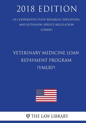 Veterinary Medicine Loan Repayment Program (VMLRP) (US Cooperative State Research, Education, and Extension Service Regulation) (CSREES) (2018 Edition