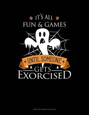 It's All Fun & Games Until Someone Gets Exorcised: Unruled Composition Book