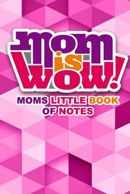 Mom Is Wow Moms Little Book of Notes: 100 Page Notebook for the Busy Mom