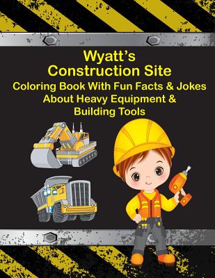 Wyatt's Construction Site Coloring Book With Fun Facts & Jokes About Heavy Equipment & Building Tools