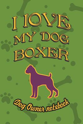 I Love My Dog Boxer - Dog Owner Notebook: Doggy Style Designed Pages for Dog Owner's to Note Training Log and Daily Adventures.
