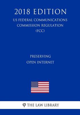Preserving Open Internet (US Federal Communications Commission Regulation) (FCC) (2018 Edition)