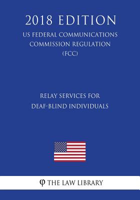 Relay Services for Deaf-Blind Individuals (US Federal Communications Commission Regulation) (FCC) (2018 Edition)