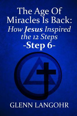 The Age of Miracles Is Back: How Jesus Inspired the 12 Steps: Step 6