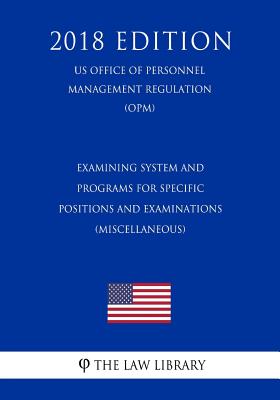Examining System and Programs for Specific Positions and Examinations (Miscellaneous) (Us Office of Personnel Management Regulation) (Opm) (2018 Editi