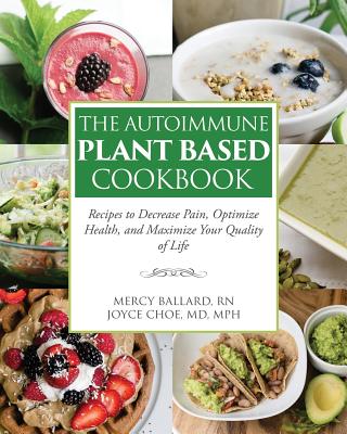The Autoimmune Plant Based Cookbook: Recipes to Decrease Pain, Optimize Health, and Maximize Your Quality of Life