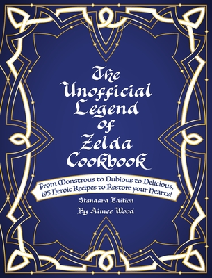 The Unofficial Legend Of Zelda Cookbook: From Monstrous to Dubious to Delicious, 195 Heroic Recipes to Restore your Hearts!
