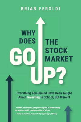 Why Does The Stock Market Go Up?: Everything You Should Have Been Taught About Investing In School, But Weren't