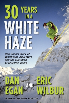 Thirty Years in a White Haze: Dan Egan's Story of Worldwide Adventure &#8232;and the Evolution of Extreme Skiing