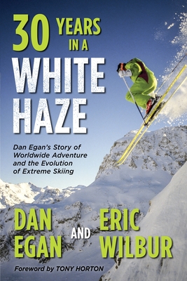Thirty Years in a White Haze: Dan Egan's Story of Worldwide Adventure 
and the Evolution of Extreme Skiing