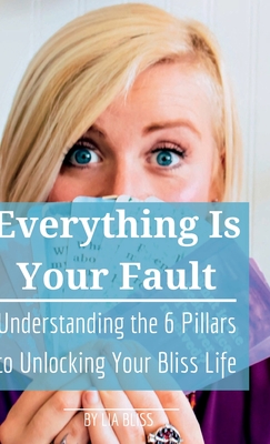 Everything is Your Fault: Understanding the 6 Pillars to Unlocking Your Bliss Life