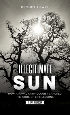 Illegitimate Sun: How a Naval Cryptologist Cracked the Code of Life Lessons