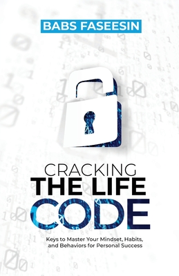 Cracking the Life Code: Keys to Master Your Mindset, Habits, and Behaviors for Personal Success