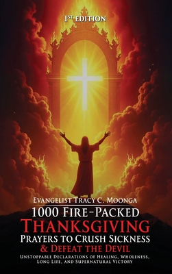 1000 Fire-Packed Thanksgiving Prayers to Crush Sickness and Defeat the Devil: Bold Daily Declarations to Thank God for Healing, Victory, and Total Del