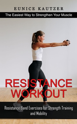 Resistance Workout: The Easiest Way to Strengthen Your Muscle (Resistance Band Exercises for Strength Training and Mobility)