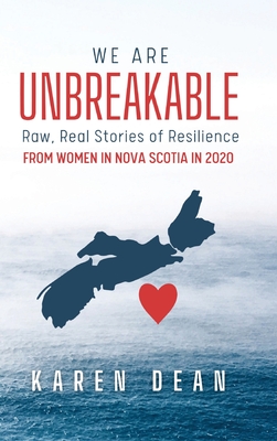 We Are Unbreakable: Raw, Real Stories of Resilience: From Women in Nova Scotia in 2020