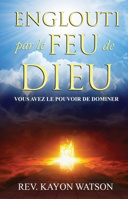 Englouti par le Feu de Dieu: Vous avez le Pouvoir de Dominer