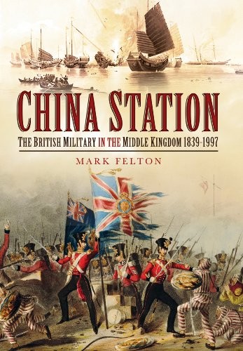 China Station: The British Military in the Middle Kingdom 1839 – 1997